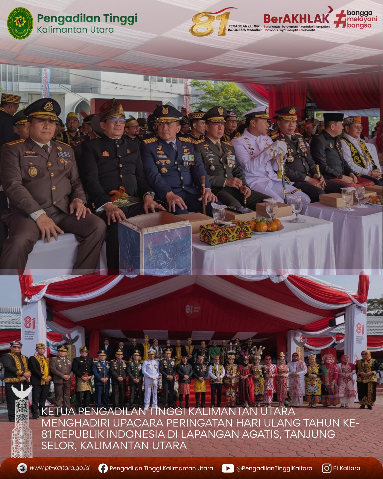 Yang Mulia Ketua Pengadilan Tinggi Kalimantan Utara, Bapak Prof. Dr. Syahlan, S.H., M.H., didampingi Ibu Ketua Pengadilan Tinggi Kalimantan Utara menghadiri Upacara peringatan Hari Ulang Tahun (HUT) ke-81 Republik Indonesia di Lapangan Agatis, Tanjung Sel